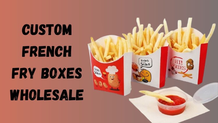 Custom French Fry Boxes Are Essential For Your Food Company